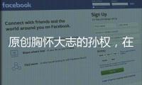 原創胸懷大志的孫權，在劉備曹操相繼離世后，卻為什么沒有統一全國？