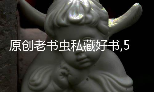 原創老書蟲私藏好書,5本超好看的網絡小說,錯過了別說鬧書荒