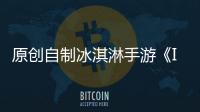 原創自制冰淇淋手游《IceCreamInc》夢寐以求的游戲