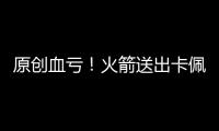 原創血虧！火箭送出卡佩拉還搭上了首輪簽，莫雷這是要毀了球隊