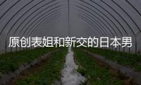 原創表姐和新交的日本男朋友回家，吃飯時姨夫急，說一句…