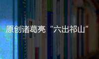 原創諸葛亮“六出祁山”損失有多大？五虎名將只剩一個，將領損失70人