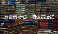 原創費德勒：納達爾德約能拿更多大滿貫，我排第三也不錯！