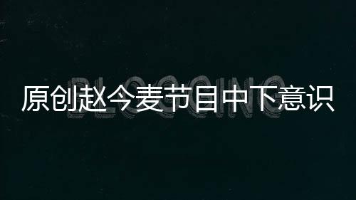 原創趙今麥節目中下意識說了句韓語，誰注意吳亦凡表情？真相了