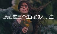 原創(chuàng)這三個(gè)生肖的人，注定財(cái)運(yùn)旺，事業(yè)有成