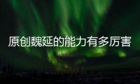 原創(chuàng)魏延的能力有多厲害？蜀漢后期無將，為什么諸葛亮一定要殺他？