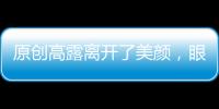 原創高露離開了美顏，眼袋浮腫僵硬，讓人覺得美的舒服！