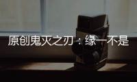 原創鬼滅之刃：緣一不是天選之子，請放過他吧