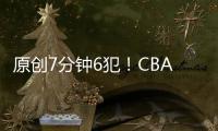 原創(chuàng)7分鐘6犯！CBA小將“自殺式”犯規(guī)本賽季最快犯滿之人是他
