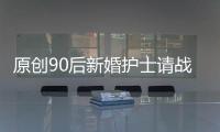 原創90后新婚護士請戰一線：等疫情結束，我們再補蜜月吧