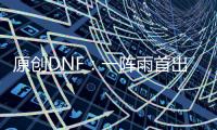 原創DNF：一陣雨首出神話手鐲，耗費上千品級箱，都未調到完美屬性！