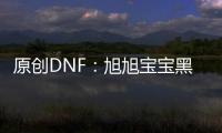 原創(chuàng)DNF：旭旭寶寶黑鐵太上皇要改名了300張只成一張玩家哭暈在廁所