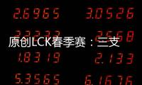 原創LCK春季賽：三支年輕隊伍登場，大舅子迎來LCK首秀