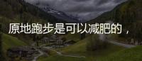 原地跑步是可以減肥的，如何健康減肥呢？？