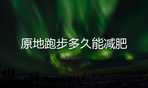 原地跑步多久能減肥