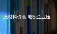 原材料價高 地板企業壓力倍增