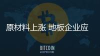 原材料上漲 地板企業應培育新的增長點