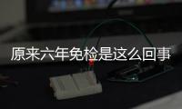 原來六年免檢是這么回事 記得一定要去年審