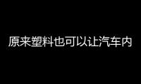 原來塑料也可以讓汽車內飾這么有檔次