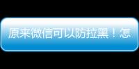 原來微信可以防拉黑！怎樣設置？有用么？