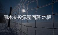 原木交投氛圍回落 地板業或受影響