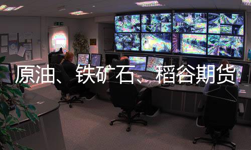原油、鐵礦石、稻谷期貨將逐步推出