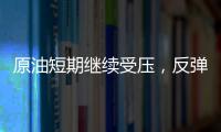 原油短期繼續(xù)受壓，反彈高度有限