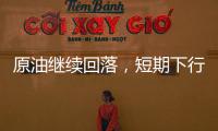 原油繼續回落，短期下行不變