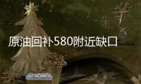 原油回補580附近缺口后隨時再度面臨回落