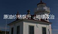 原油價格飆升，地緣政治擔(dān)憂和美國經(jīng)濟強勁
