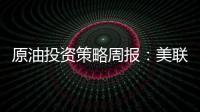 原油投資策略周報：美聯儲暫停加息，需求恢復，油價小幅收漲