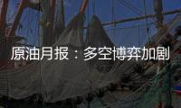 原油月報：多空博弈加劇，原油寬幅震蕩