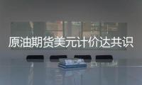 原油期貨美元計(jì)價(jià)達(dá)共識(shí)