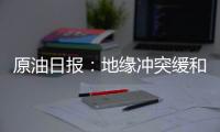原油日報：地緣沖突緩和，油價繼續下跌