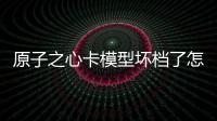 原子之心卡模型壞檔了怎么辦