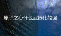 原子之心什么武器比較強