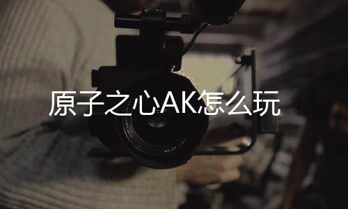 原子之心AK怎么玩