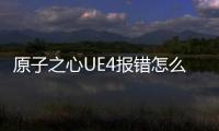 原子之心UE4報錯怎么解決