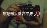 原配帶人捉奸在床 丈夫拼命護小三