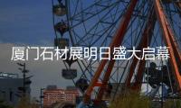 廈門石材展明日盛大啟幕！6.5