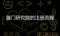 廈門研究院的注冊流程