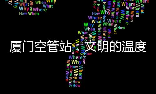 廈門(mén)空管站：文明的溫度