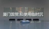 廈門國(guó)貿(mào):擬使用臨時(shí)沉淀的自有資金進(jìn)行委托理財(cái)