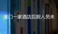 廈門一家酒店后廚人員未佩戴口罩 被頂格罰款千元