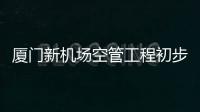 廈門新機場空管工程初步設計及概算獲批