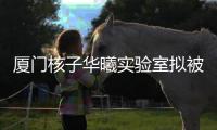 廈門核子華曦實驗室擬被列入經營異常名錄