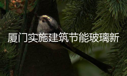 廈門實施建筑節能玻璃新政策,行業資訊
