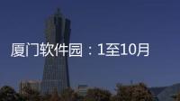 廈門軟件園：1至10月主要指標(biāo)超去年全年水平