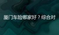 廈門車險哪家好？綜合對比很重要