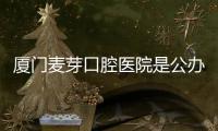 廈門麥芽口腔醫院是公辦醫院嗎?不是,它是私立二級口腔醫院